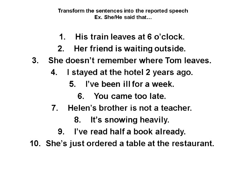 Transform the sentences into the reported speech Ex. She/He said that… His train leaves